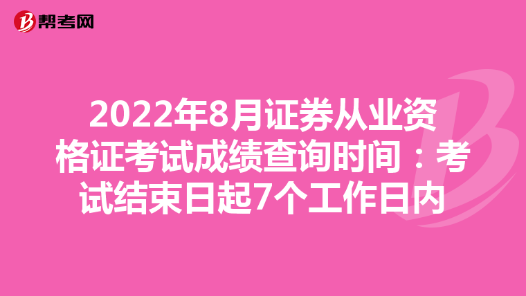 2022年8月证券从业资格证考试成绩查询时间:考试结束日起7个工作日内