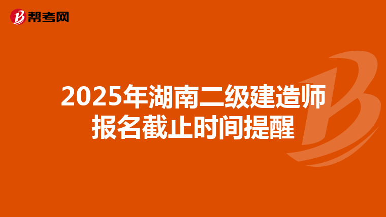 2025年湖南二级建造师报名截止时间提醒