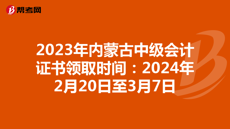 2023年内蒙古中级会计证书领取时间：2024年2月20日至3月7日