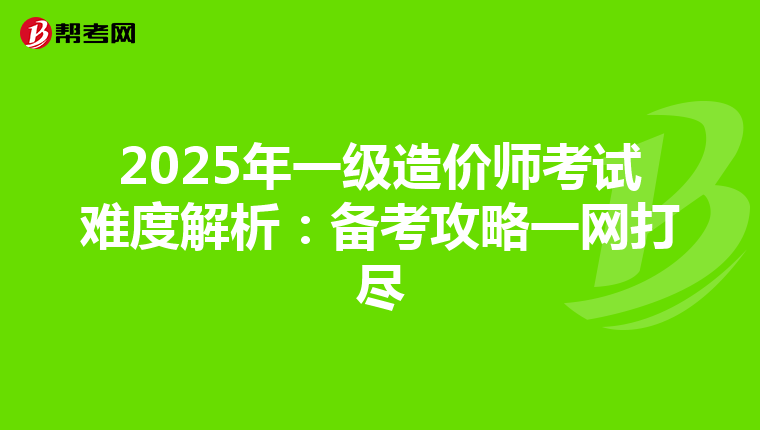 2025年一级造价师考试难度解析：备考攻略一网打尽