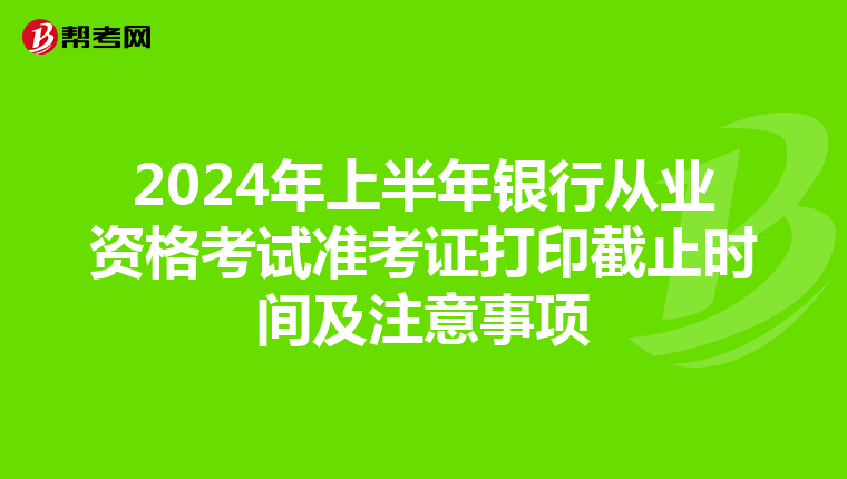 2024年上半年銀行從業資格考試準考證打印截止時間及注意事項