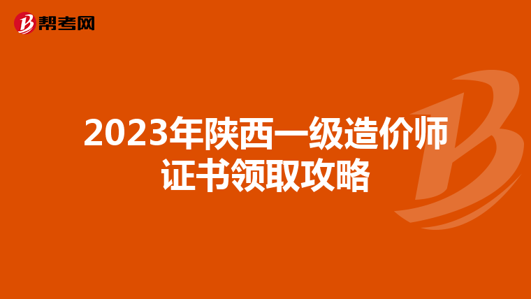 2023年陕西一级造价师证书领取攻略