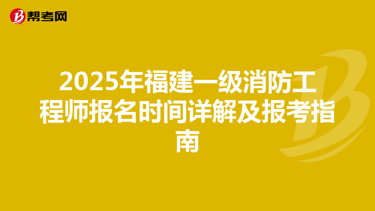 2025年福建一级消防工程师报名时间详解及报考指南