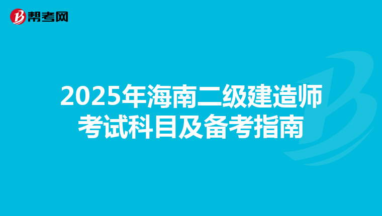 2025年海南二级建造师考试科目及备考指南