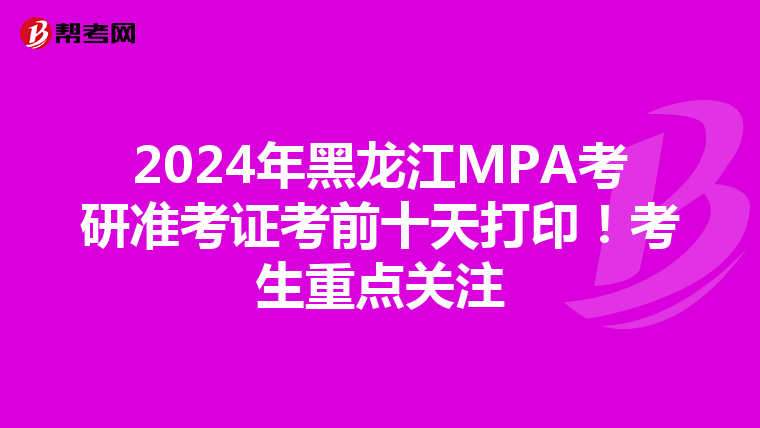 2024年黑龙江MPA考研准考证考前十天打印！考生重点关注