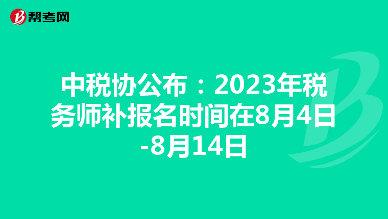 中税协公布:2023年税务师补报名时间在8月4日-8月14日
