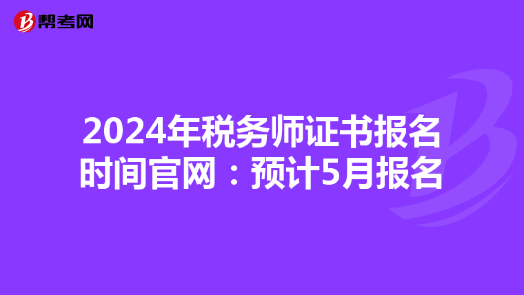 2024年税务师证书报名时间官网：预计5月报名