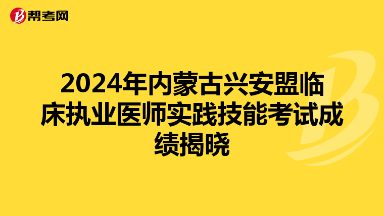 2024年内蒙古兴安盟临床执业医师实践技能考试成绩揭晓