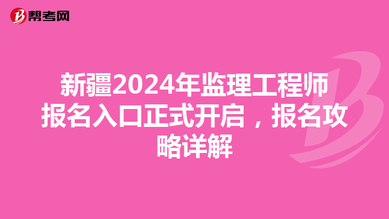新疆2024年监理工程师报名入口正式开启，报名攻略详解