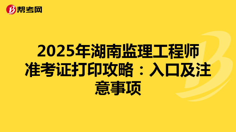 2025年湖南监理工程师准考证打印攻略：入口及注意事项