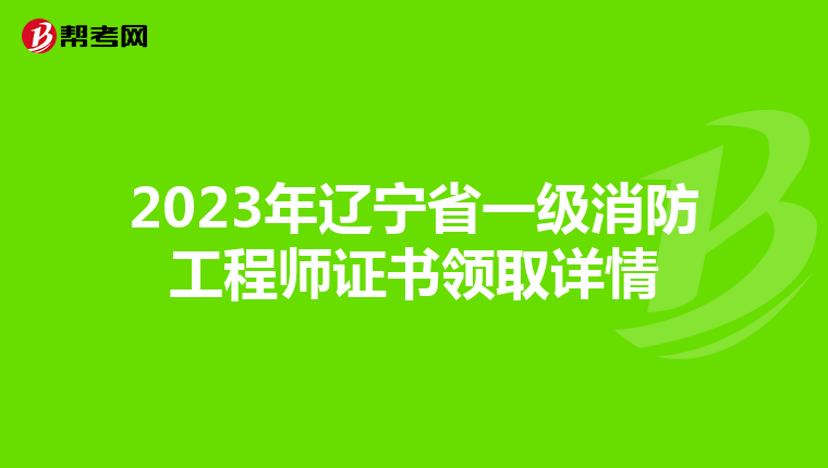 2023年辽宁省一级消防工程师证书领取详情