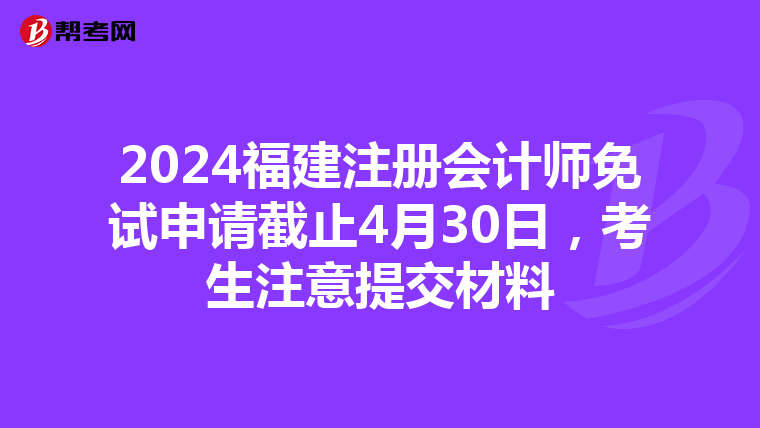 2024福建注冊(cè)會(huì)計(jì)師免試申請(qǐng)截止4月30日,考生注意提交材料