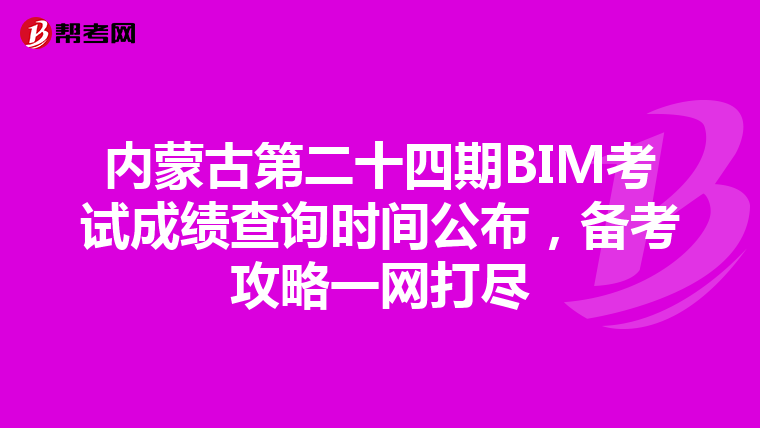 内蒙古第二十四期BIM考试成绩查询时间公布，备考攻略一网打尽