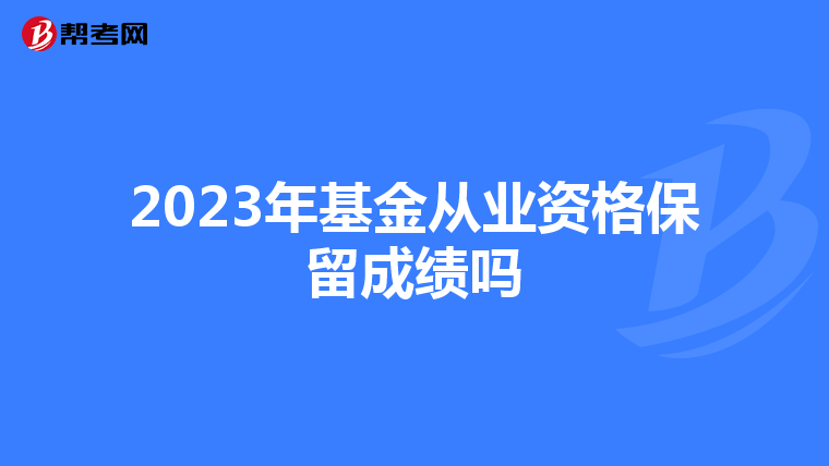 2023年基金從業資格保留成績嗎