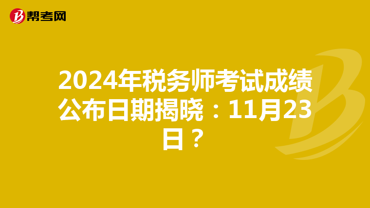 2024年税务师考试成绩公布日期揭晓：11月23日？