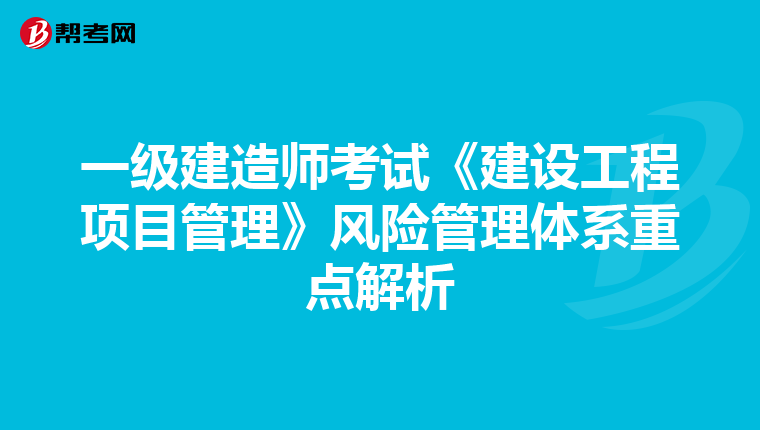 一级建造师考试《建设工程项目管理》风险管理体系重点解析