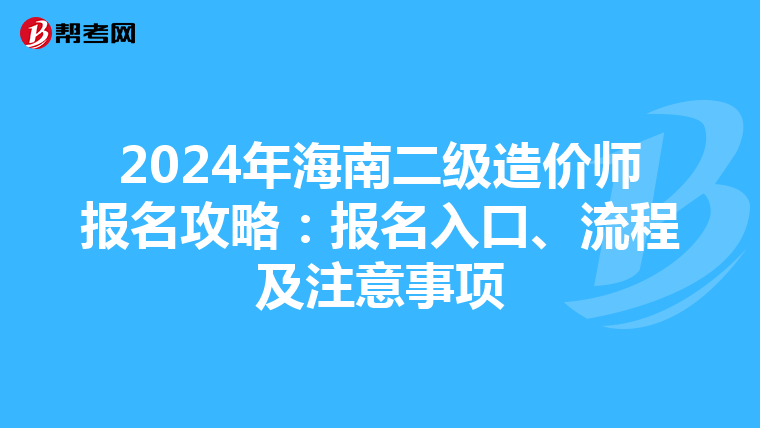 2024年海南二級(jí)造價(jià)師報(bào)名攻略：報(bào)名入口、流程及注意事項(xiàng)