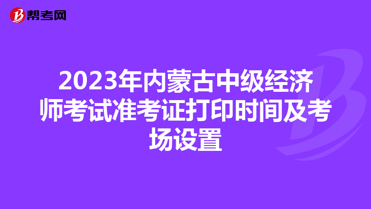 2023年内蒙古中级经济师考试准考证打印时间及考场设置