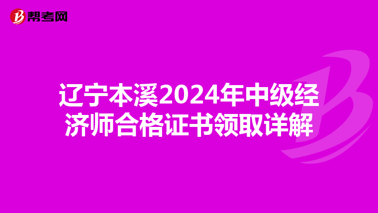 辽宁本溪2024年中级经济师合格证书领取详解