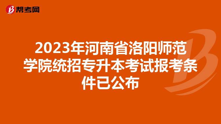 2023年河南省洛阳师范学院统招专升本考试报考条件已公布