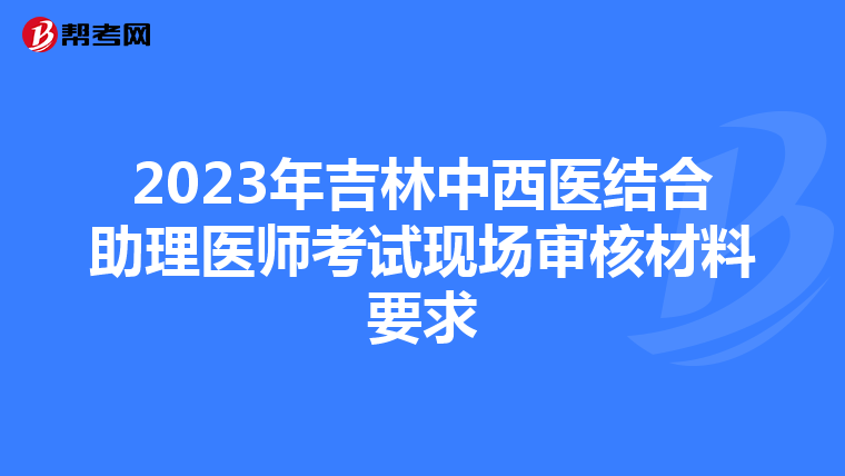 2023年吉林中西医结合助理医师考试现场审核材料要求