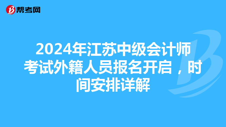 2024年江苏中级会计师考试外籍人员报名开启，时间安排详解