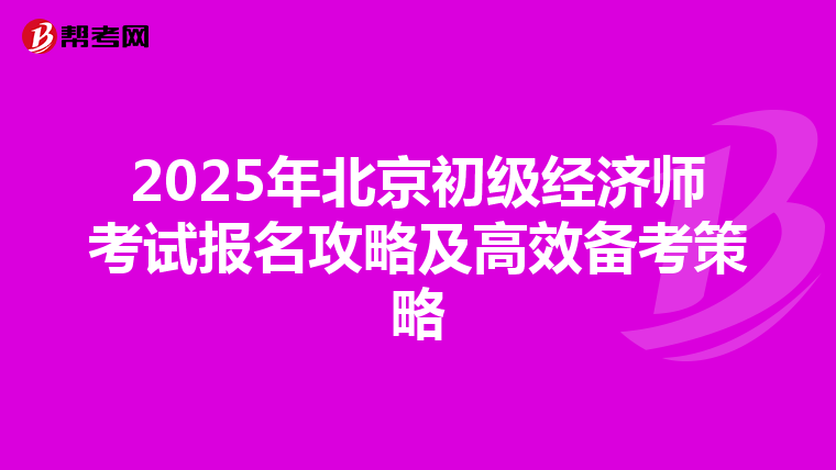 2025年北京初级经济师考试报名攻略及高效备考策略