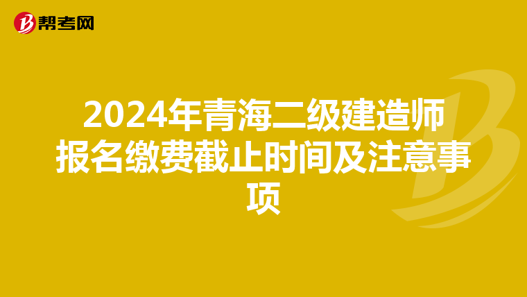 2024年青海二级建造师报名缴费截止时间及注意事项