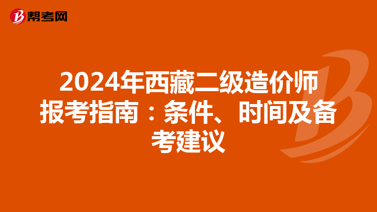 2024年西藏二级造价师报考指南：条件、时间及备考建议