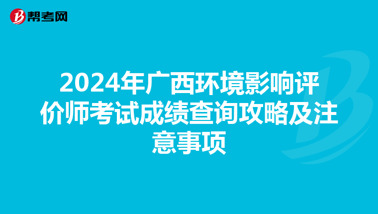 2024年广西环境影响评价师考试成绩查询攻略及注意事项