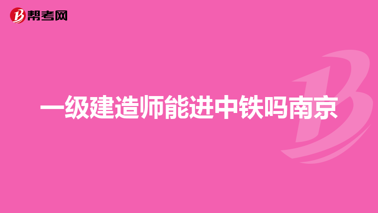 一级建造师能进中铁吗南京