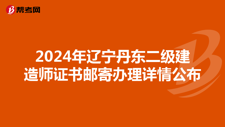 2024年辽宁丹东二级建造师证书邮寄办理详情公布