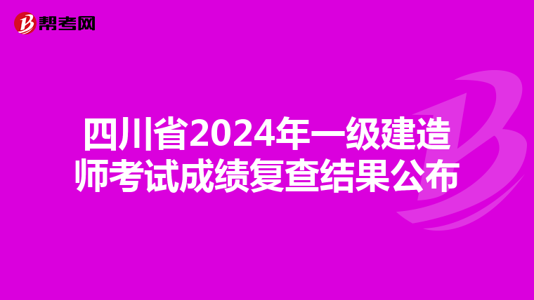 四川省2024年一级建造师考试成绩复查结果公布