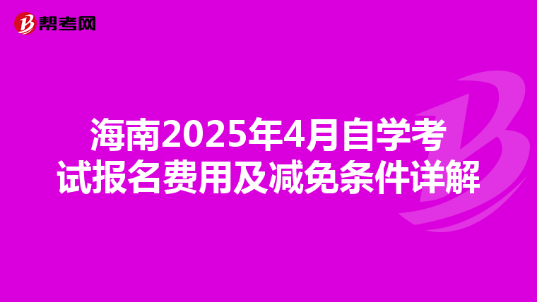 海南2025年4月自学考试报名费用及减免条件详解