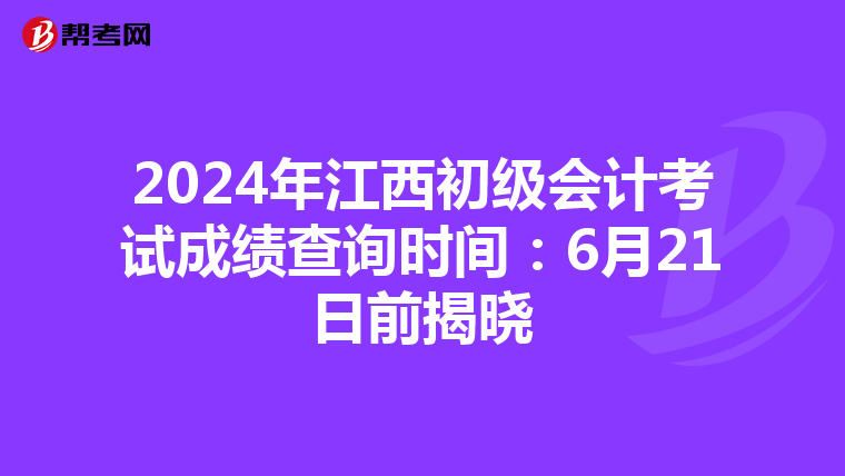 2024年江西初级会计考试成绩查询时间：6月21日前揭晓