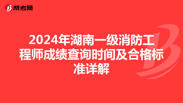 2024年湖南一级消防工程师成绩查询时间及合格标准详解