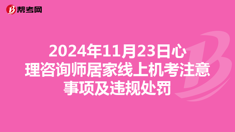 2024年11月23日心理咨询师居家线上机考注意事项及违规处罚