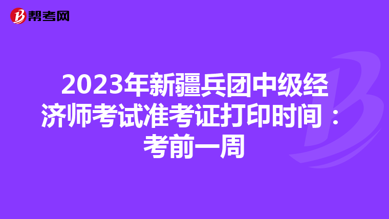 2023年新疆兵团中级经济师考试准考证打印时间：考前一周