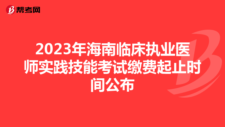 2023年海南临床执业医师实践技能考试缴费起止时间公布