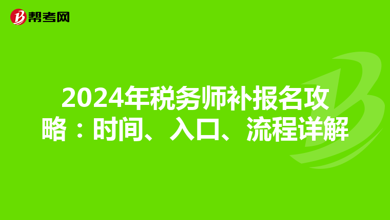 2024年税务师补报名攻略：时间、入口、流程详解