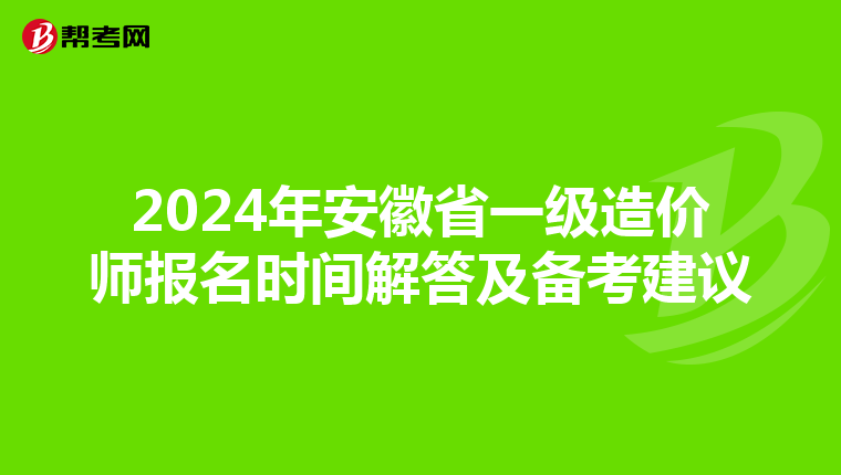 2024年安徽省一级造价师报名时间解答及备考建议