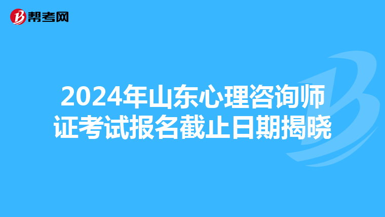 2024年山东心理咨询师证考试报名截止日期揭晓