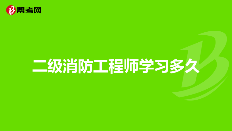 二级消防工程师学习多久