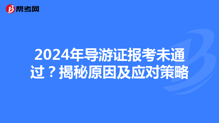 2024年导游证报考未通过？揭秘原因及应对策略