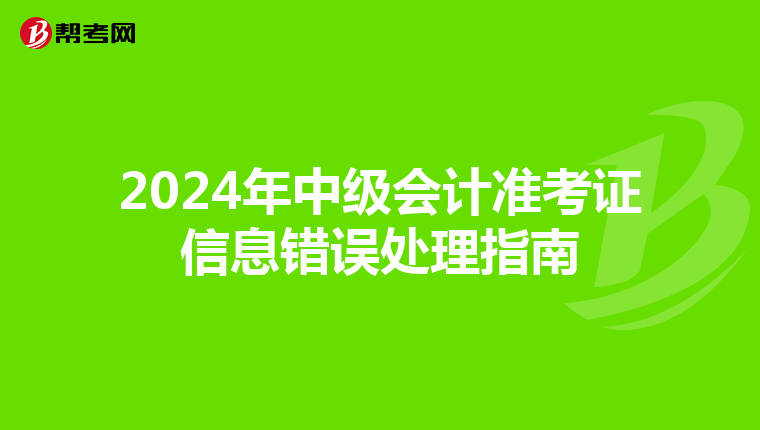 2024年中级会计准考证信息错误处理指南