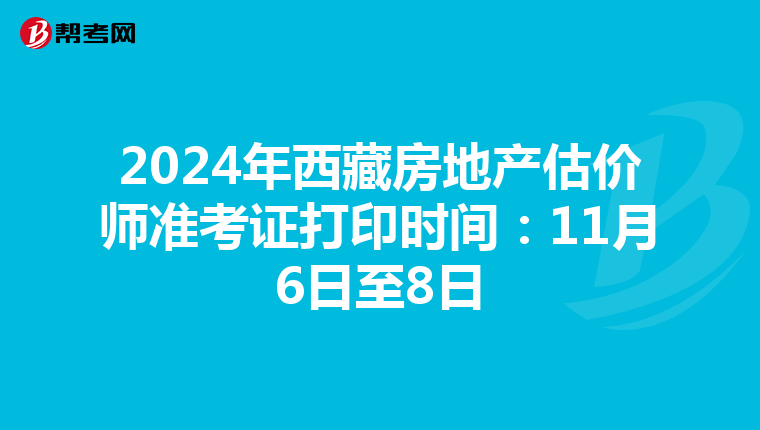 2024年西藏房地产估价师准考证打印时间：11月6日至8日
