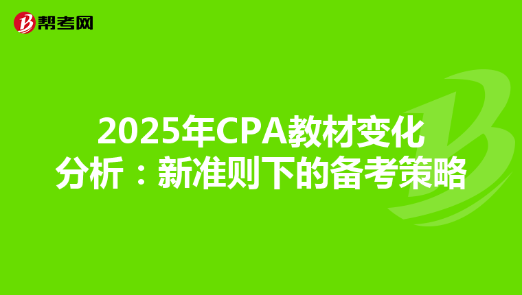 2025年CPA教材变化分析：新准则下的备考策略