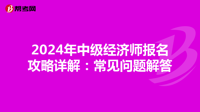 2024年中级经济师报名攻略详解：常见问题解答