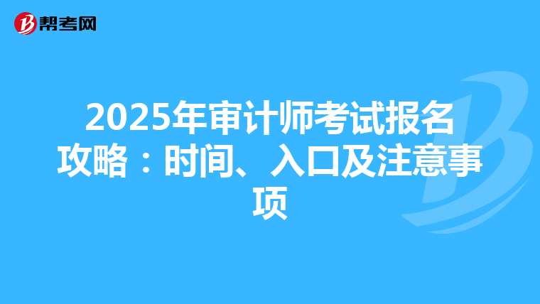 2025年审计师考试报名攻略：时间、入口及注意事项