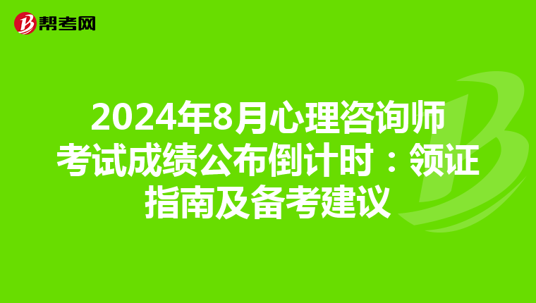 2024年8月心理咨询师考试成绩公布倒计时：领证指南及备考建议